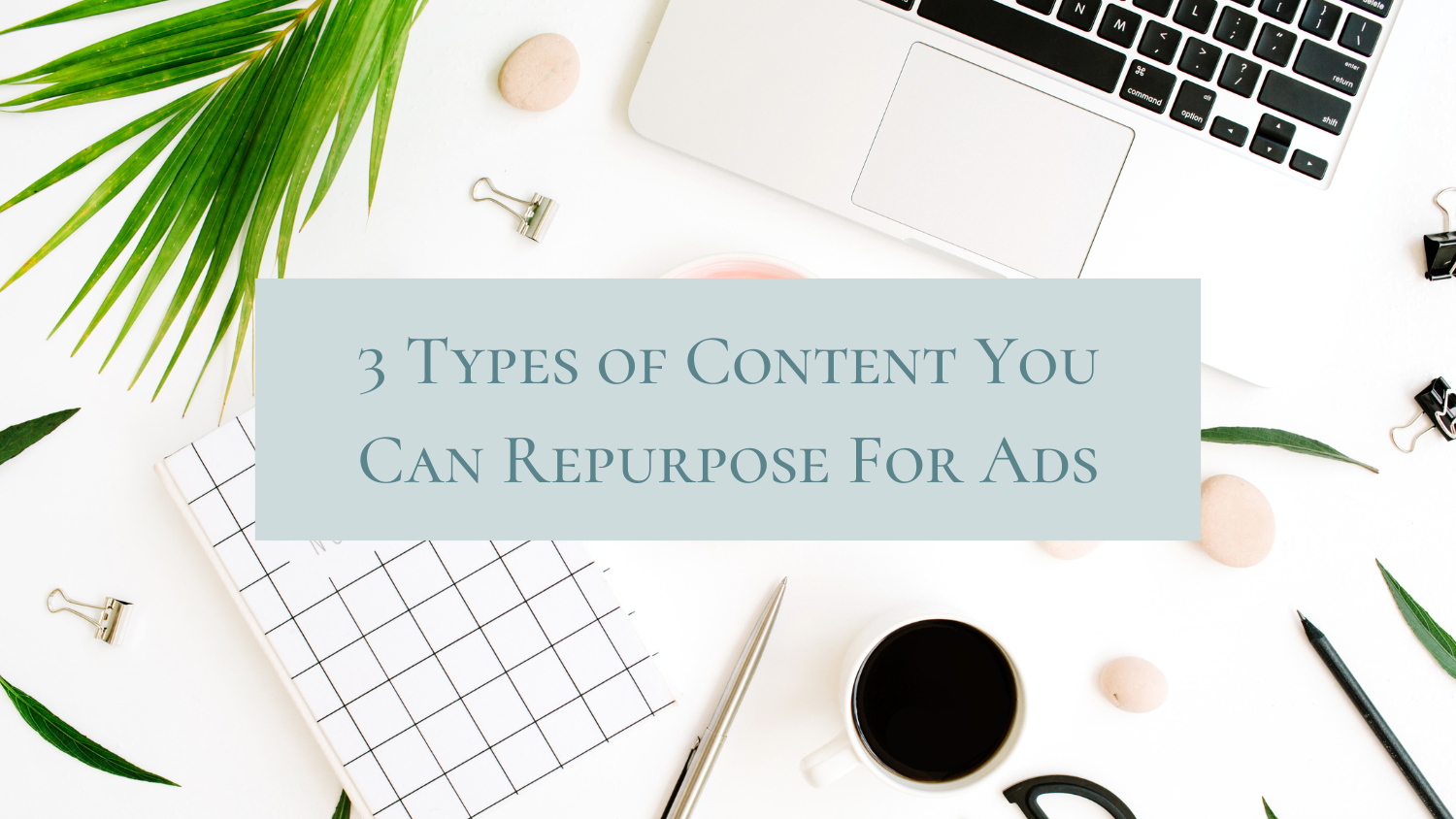 3 Types of Content You Can Repurpose For Ads