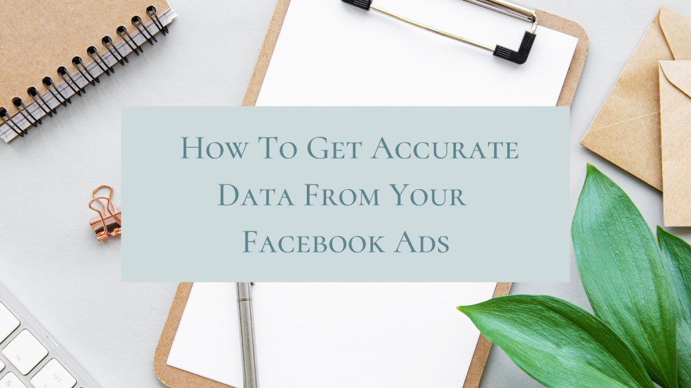 How to get accurate data from your Facebook Ads